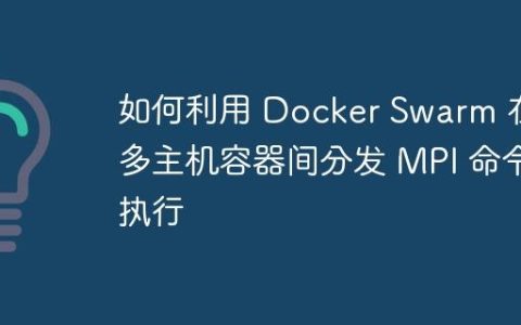 如何利用 Docker Swarm 在多主机容器间分发 MPI 命令执行