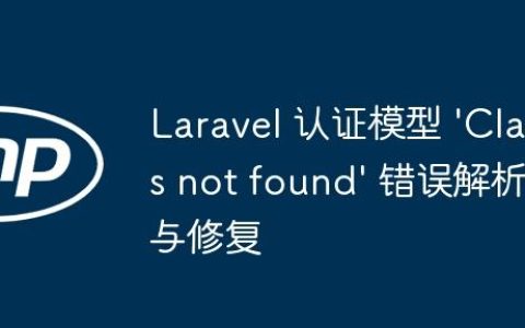 Laravel 认证模型 ‘Class not found’ 错误解析与修复