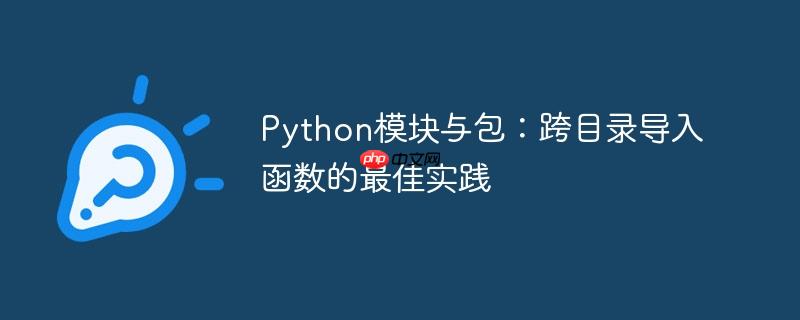 Python模块与包:跨目录导入函数的最佳实践