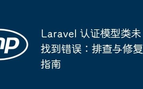 Laravel 认证模型类未找到错误：排查与修复指南