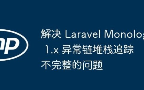解决 Laravel Monolog 1.x 异常链堆栈追踪不完整的问题
