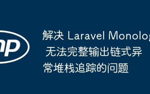 解决 Laravel Monolog 无法完整输出链式异常堆栈追踪的问题