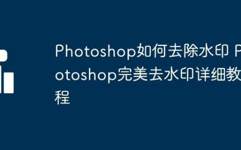 Photoshop如何去除水印 Photoshop完美去水印详细教程