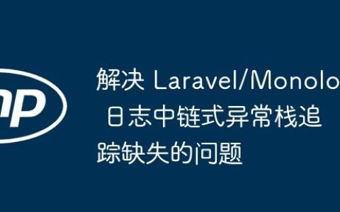 解决 Laravel/Monolog 日志中链式异常栈追踪缺失的问题