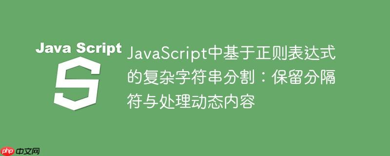 javascript中基于正则表达式的复杂字符串分割：保留分隔符与处理动态内容