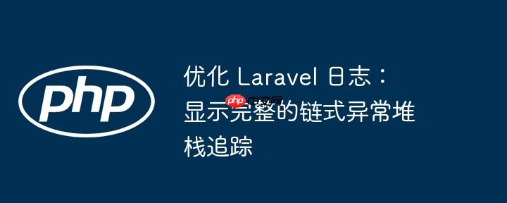 优化 laravel 日志:显示完整的链式异常堆栈追踪