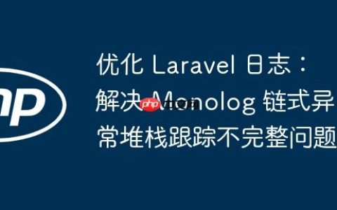 优化 Laravel 日志：解决 Monolog 链式异常堆栈跟踪不完整问题