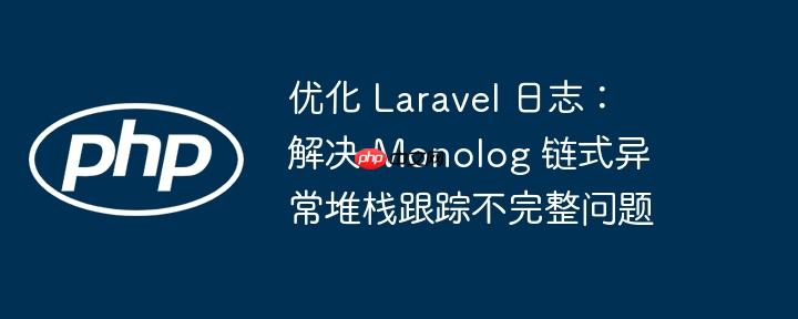 优化 Laravel 日志:解决 Monolog 链式异常堆栈跟踪不完整问题