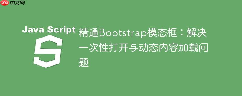 精通Bootstrap模态框:解决一次性打开与动态内容加载问题