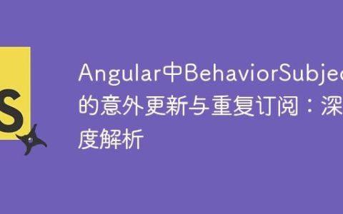 Angular中BehaviorSubject的意外更新与重复订阅：深度解析