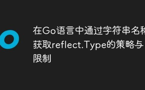 在Go语言中通过字符串名称获取reflect.Type的策略与限制
