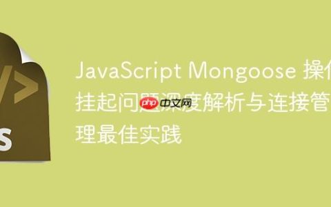 JavaScript Mongoose 操作挂起问题深度解析与连接管理最佳实践