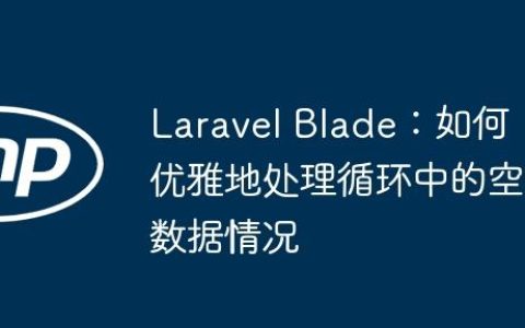 Laravel Blade：如何优雅地处理循环中的空数据情况