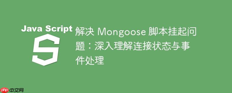 解决 Mongoose 脚本挂起问题：深入理解连接状态与事件处理