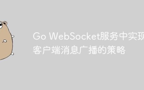 Go WebSocket服务中实现多客户端消息广播的策略