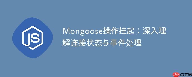 mongoose操作挂起:深入理解连接状态与事件处理