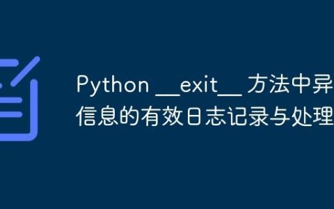 Python __exit__ 方法中异常信息的有效日志记录与处理