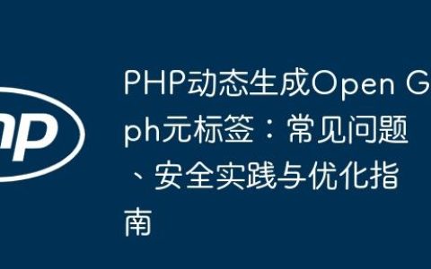 PHP动态生成Open Graph元标签：常见问题、安全实践与优化指南
