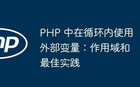 PHP 中在循环内使用外部变量：作用域和最佳实践