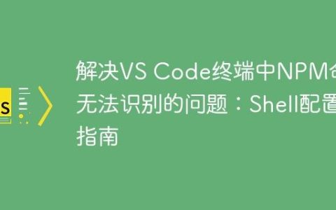 解决VS Code终端中NPM命令无法识别的问题：Shell配置指南