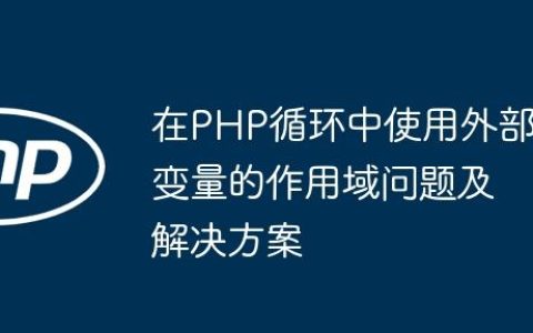 在PHP循环中使用外部变量的作用域问题及解决方案