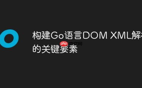 构建Go语言DOM XML解析器的关键要素