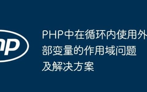 PHP中在循环内使用外部变量的作用域问题及解决方案