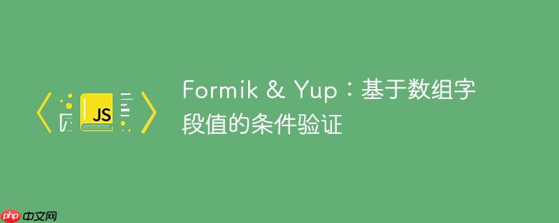 formik & yup：基于数组字段值的条件验证