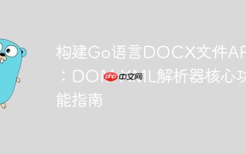 构建Go语言DOCX文件API：DOM XML解析器核心功能指南