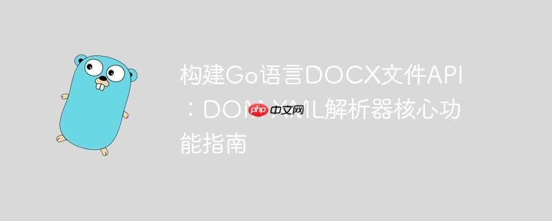 构建go语言docx文件api:dom xml解析器核心功能指南