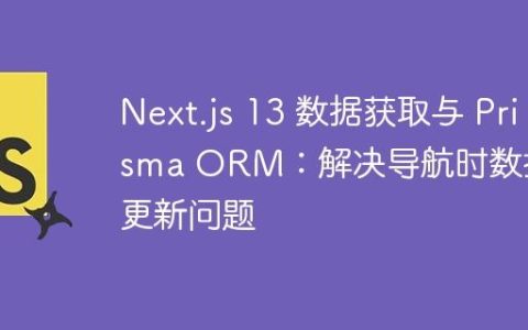 Next.js 13 数据获取与 Prisma ORM：解决导航时数据未更新问题