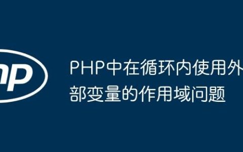 PHP中在循环内使用外部变量的作用域问题