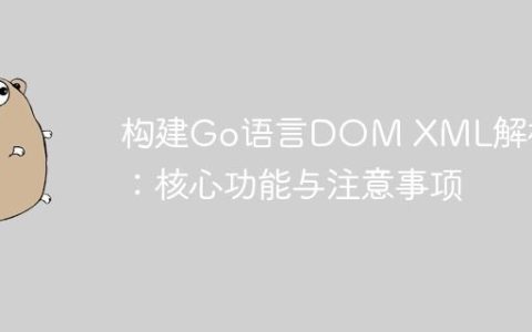 构建Go语言DOM XML解析器：核心功能与注意事项