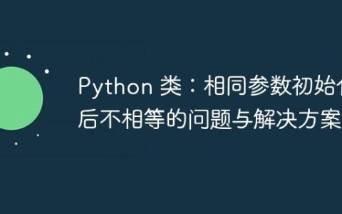 Python 类：相同参数初始化后不相等的问题与解决方案