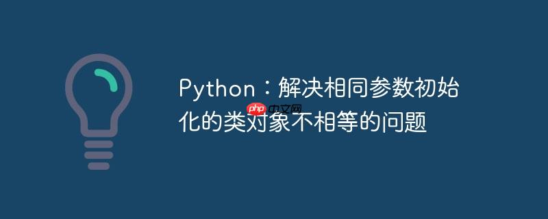 python:解决相同参数初始化的类对象不相等的问题