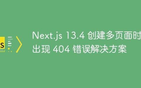Next.js 13.4 创建多页面时出现 404 错误解决方案