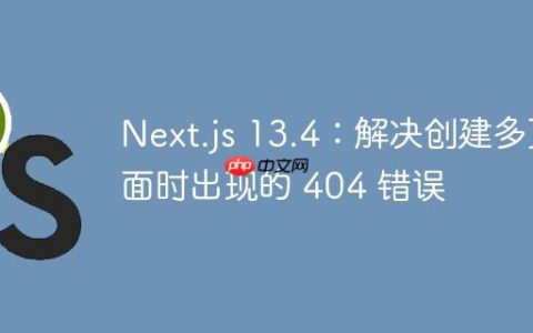 Next.js 13.4：解决创建多页面时出现的 404 错误