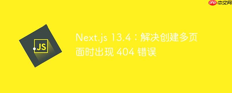 next.js 13.4：解决创建多页面时出现 404 错误