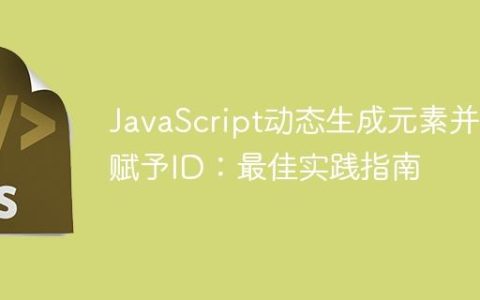 JavaScript动态生成元素并赋予ID：最佳实践指南