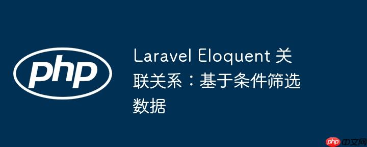laravel eloquent 关联关系:基于条件筛选数据