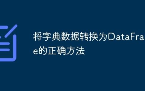 将字典数据转换为DataFrame的正确方法