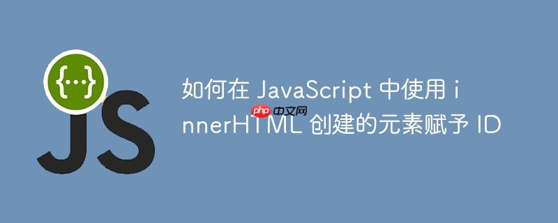 如何在 javascript 中使用 innerhtml 创建的元素赋予 id