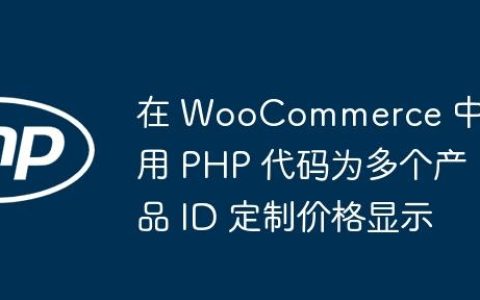 在 WooCommerce 中使用 PHP 代码为多个产品 ID 定制价格显示