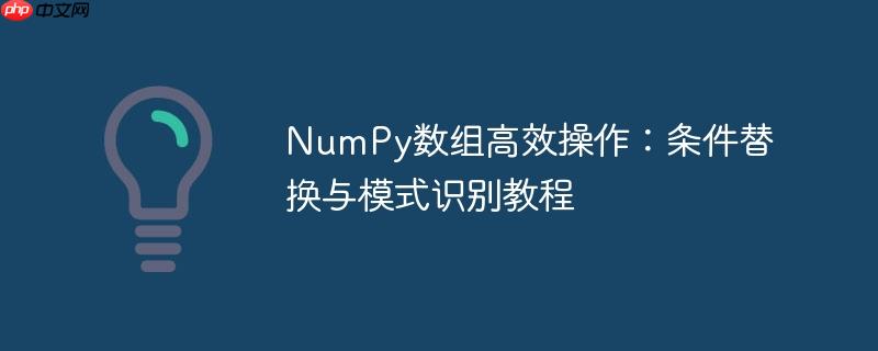 numpy数组高效操作:条件替换与模式识别教程