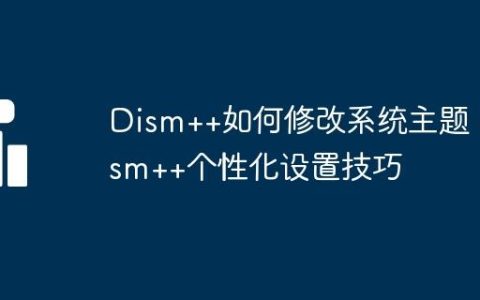Dism++如何修改系统主题 Dism++个性化设置技巧