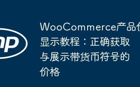 WooCommerce产品价格显示教程：正确获取与展示带货币符号的价格