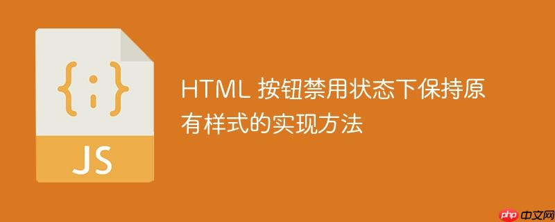 HTML 按钮禁用状态下保持原有样式的实现方法