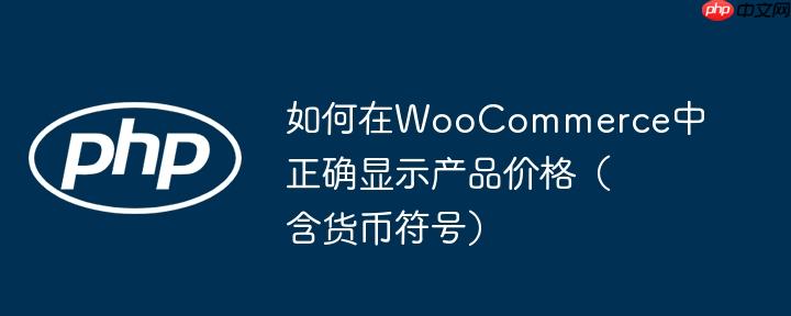 如何在WooCommerce中正确显示产品价格(含货币符号)