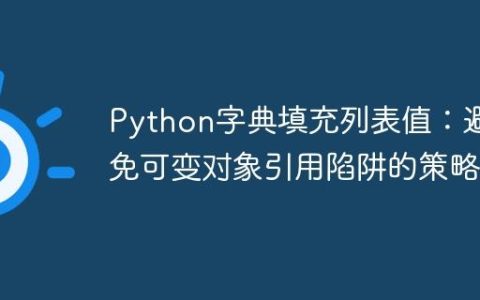 Python字典填充列表值：避免可变对象引用陷阱的策略