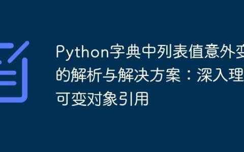 Python字典中列表值意外变化的解析与解决方案：深入理解可变对象引用